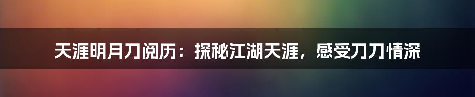 天涯明月刀阅历：探秘江湖天涯，感受刀刀情深