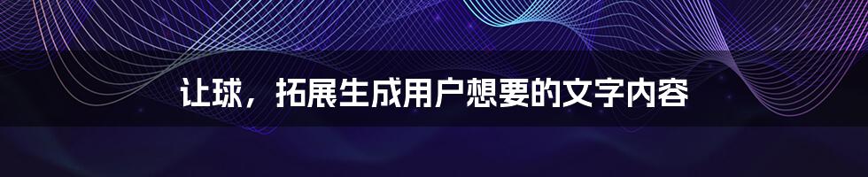 让球，拓展生成用户想要的文字内容