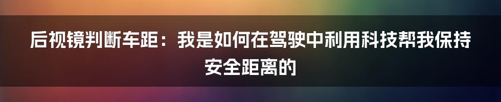 后视镜判断车距：我是如何在驾驶中利用科技帮我保持安全距离的