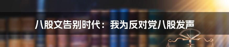 八股文告别时代：我为反对党八股发声