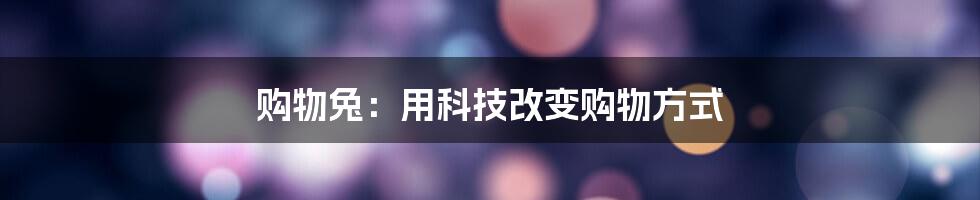 购物兔：用科技改变购物方式