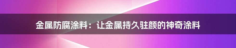 金属防腐涂料：让金属持久驻颜的神奇涂料