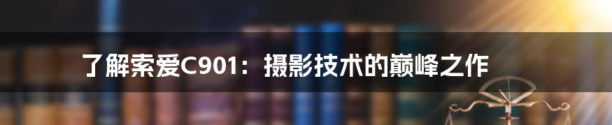 了解索爱C901：摄影技术的巅峰之作