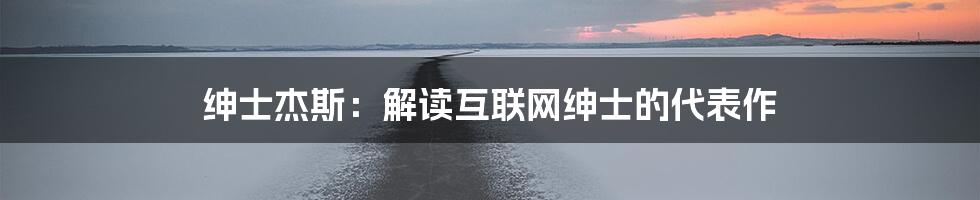 绅士杰斯：解读互联网绅士的代表作