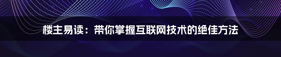 楼主易读：带你掌握互联网技术的绝佳方法