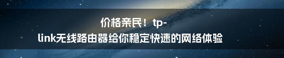 价格亲民！tp-link无线路由器给你稳定快速的网络体验