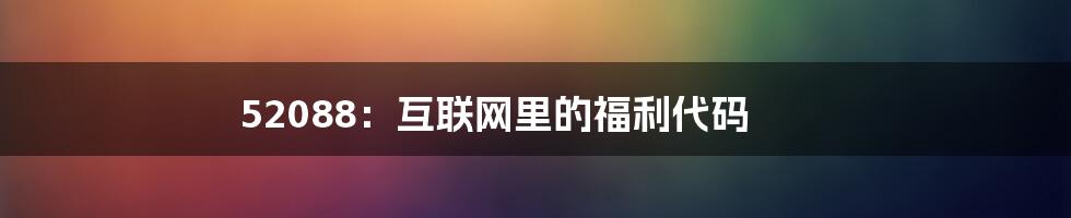 52088：互联网里的福利代码