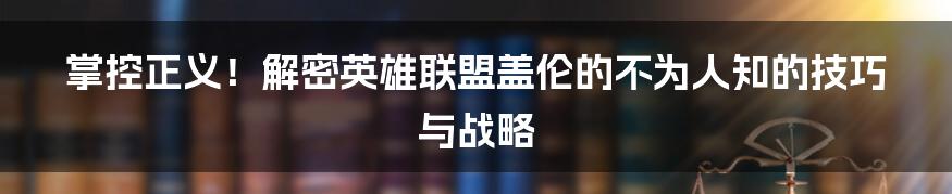 掌控正义！解密英雄联盟盖伦的不为人知的技巧与战略