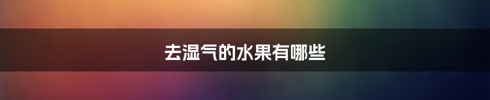 去湿气的水果有哪些