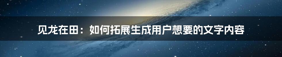 见龙在田：如何拓展生成用户想要的文字内容