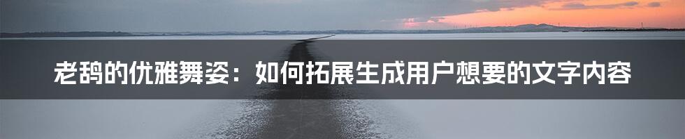 老鸹的优雅舞姿：如何拓展生成用户想要的文字内容