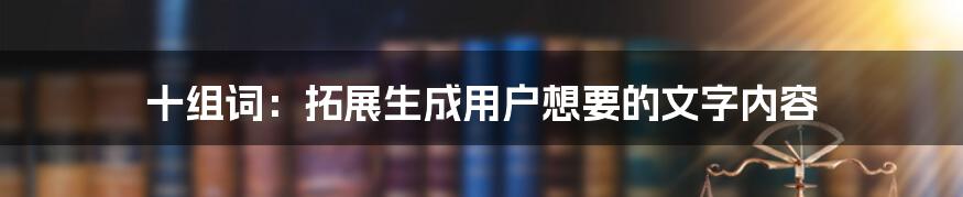 十组词：拓展生成用户想要的文字内容