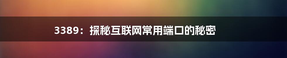 3389：探秘互联网常用端口的秘密