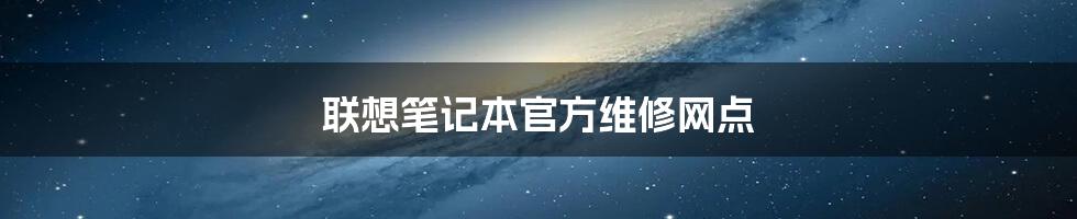 联想笔记本官方维修网点