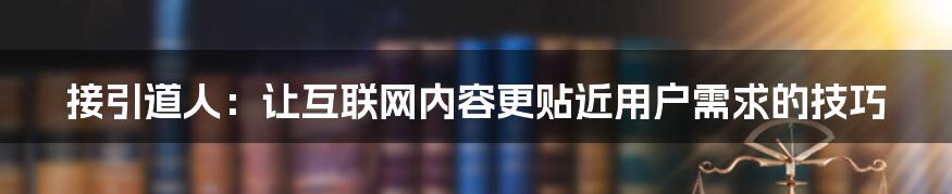 接引道人：让互联网内容更贴近用户需求的技巧