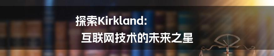 探索Kirkland: 互联网技术的未来之星