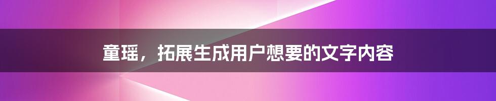 童瑶，拓展生成用户想要的文字内容