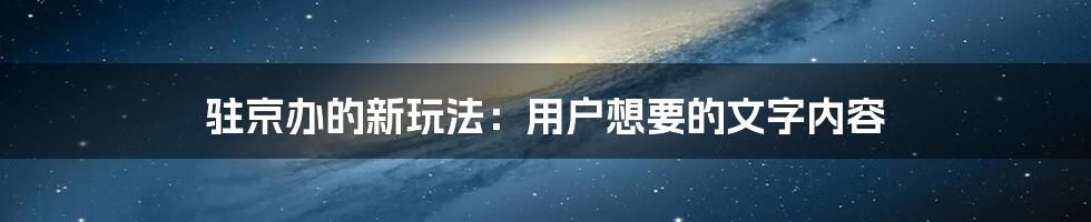 驻京办的新玩法：用户想要的文字内容