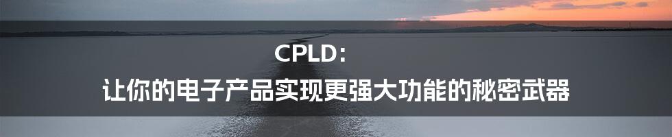 CPLD: 让你的电子产品实现更强大功能的秘密武器