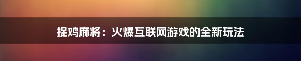 捉鸡麻将：火爆互联网游戏的全新玩法