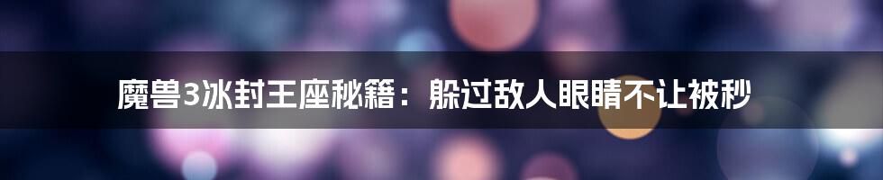 魔兽3冰封王座秘籍：躲过敌人眼睛不让被秒