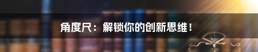 角度尺：解锁你的创新思维！