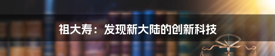 祖大寿：发现新大陆的创新科技