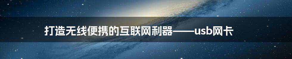 打造无线便携的互联网利器——usb网卡