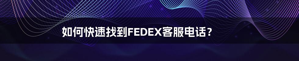 如何快速找到FEDEX客服电话？