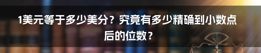 1美元等于多少美分？究竟有多少精确到小数点后的位数？