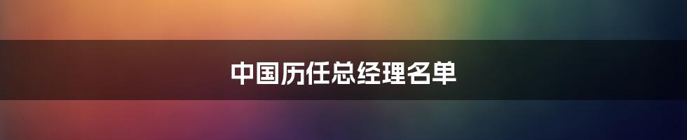 中国历任总经理名单