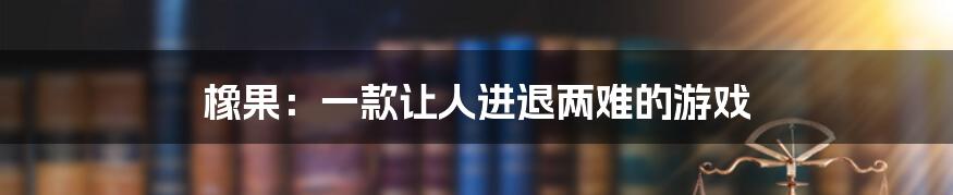 橡果：一款让人进退两难的游戏