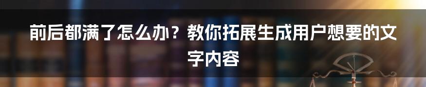 前后都满了怎么办？教你拓展生成用户想要的文字内容