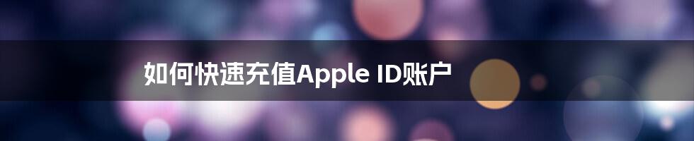 如何快速充值Apple ID账户