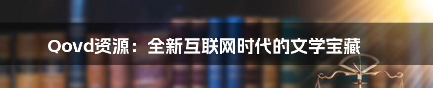 Qovd资源：全新互联网时代的文学宝藏