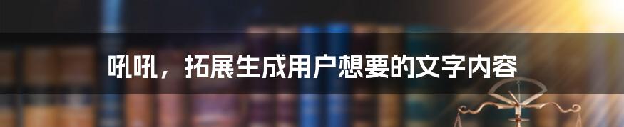 吼吼，拓展生成用户想要的文字内容