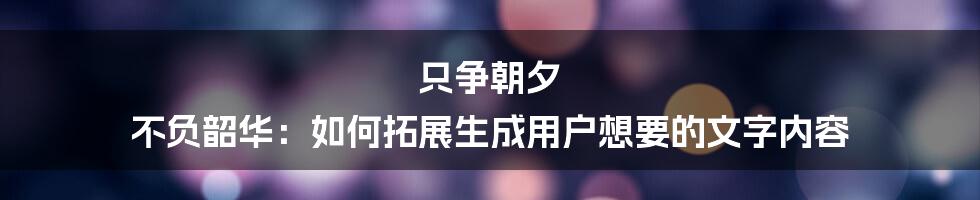 只争朝夕 不负韶华：如何拓展生成用户想要的文字内容