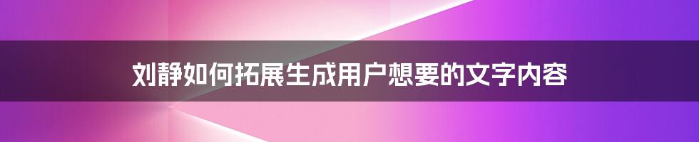 刘静如何拓展生成用户想要的文字内容