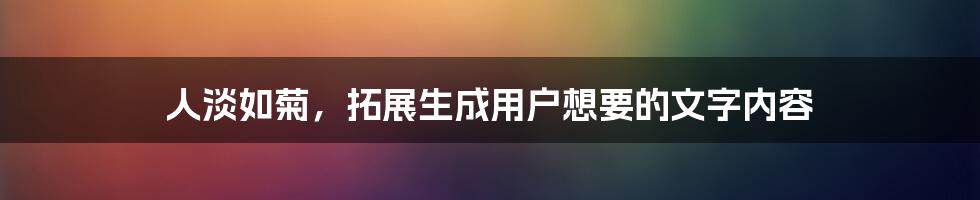 人淡如菊，拓展生成用户想要的文字内容