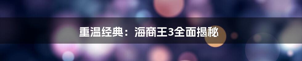 重温经典：海商王3全面揭秘