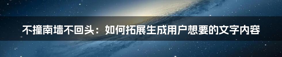 不撞南墙不回头：如何拓展生成用户想要的文字内容