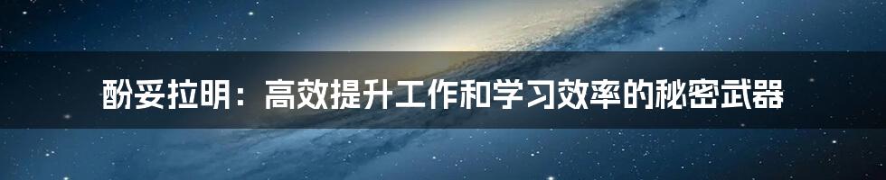 酚妥拉明：高效提升工作和学习效率的秘密武器