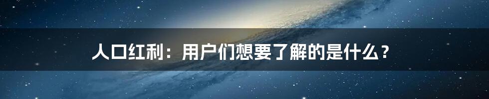 人口红利：用户们想要了解的是什么？