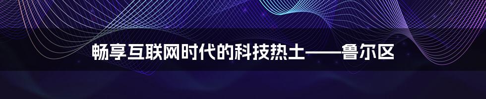 畅享互联网时代的科技热土——鲁尔区