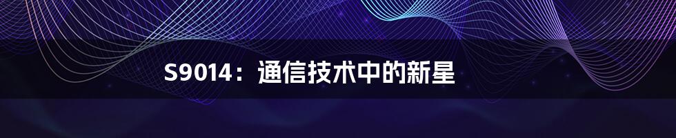 S9014：通信技术中的新星