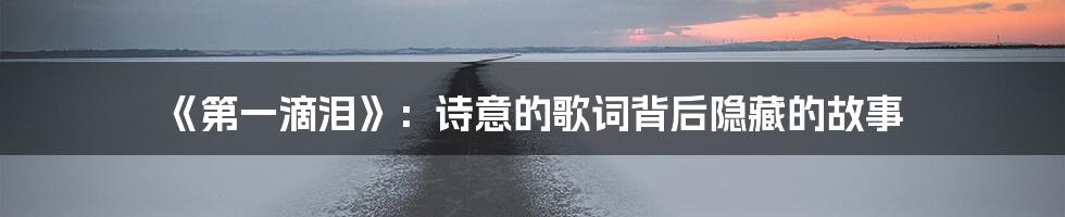 《第一滴泪》：诗意的歌词背后隐藏的故事