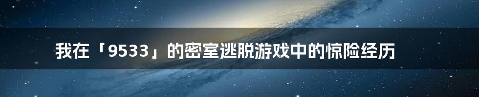 我在「9533」的密室逃脱游戏中的惊险经历