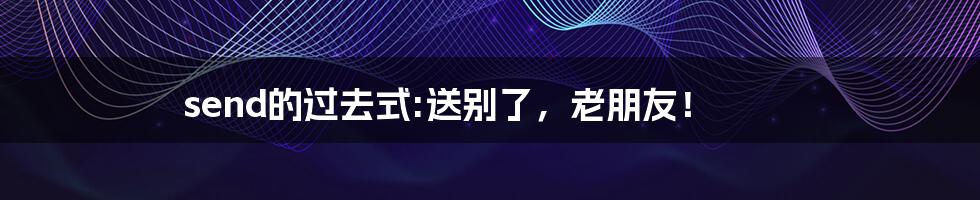 send的过去式:送别了，老朋友！