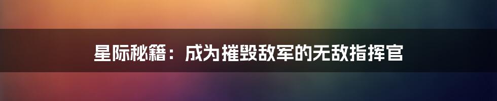 星际秘籍：成为摧毁敌军的无敌指挥官