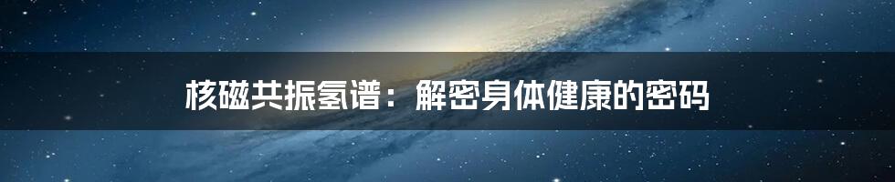 核磁共振氢谱：解密身体健康的密码